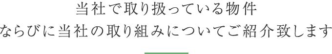 当社で取り扱っている物件ならびに当社の取り組みについてご紹介致します